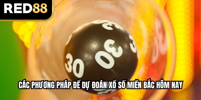 Các phương pháp để dự đoán xổ số miền Bắc hôm nay