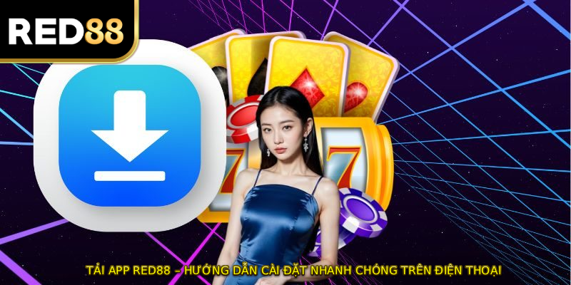 TẢI APP RED88 – Hướng Dẫn Cài Đặt Nhanh Chóng Trên Điện Thoại
